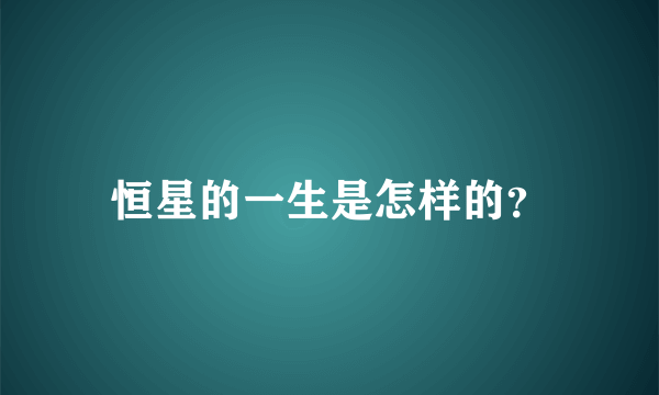 恒星的一生是怎样的？