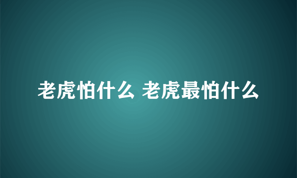 老虎怕什么 老虎最怕什么