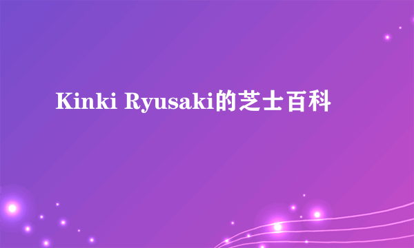 Kinki Ryusaki的芝士百科