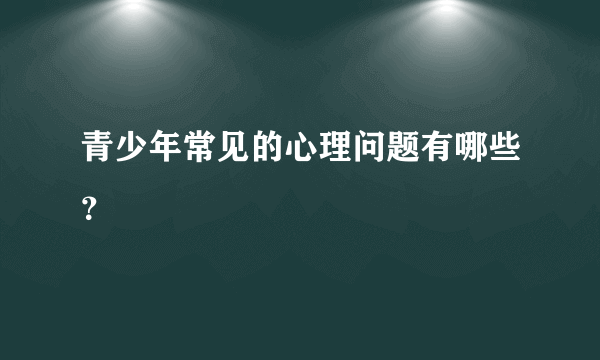 青少年常见的心理问题有哪些？