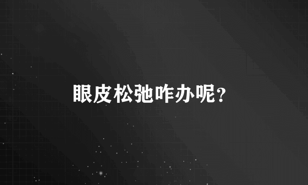 眼皮松弛咋办呢？