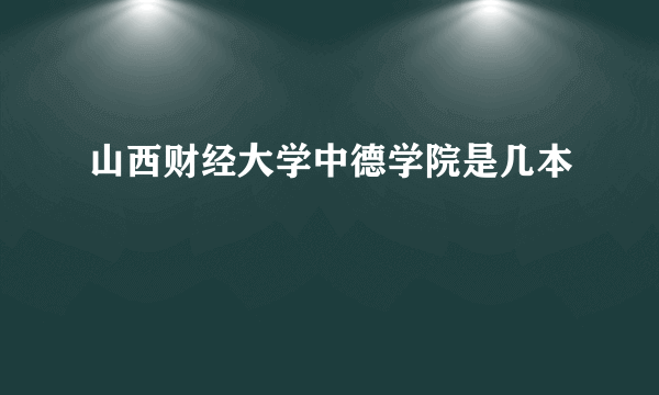 山西财经大学中德学院是几本