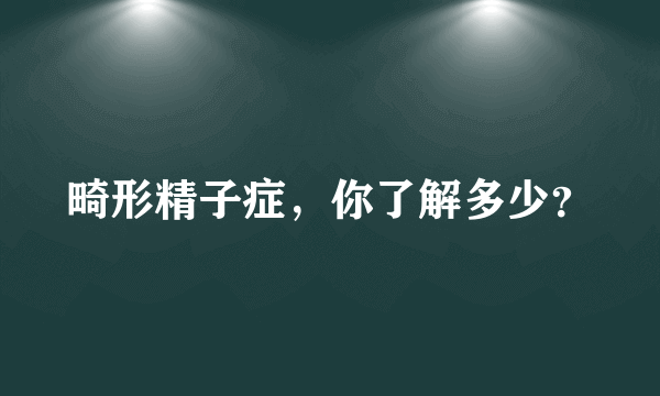 畸形精子症，你了解多少？