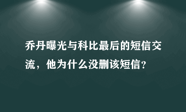 乔丹曝光与科比最后的短信交流，他为什么没删该短信？