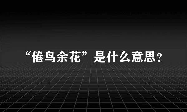 “倦鸟余花”是什么意思？