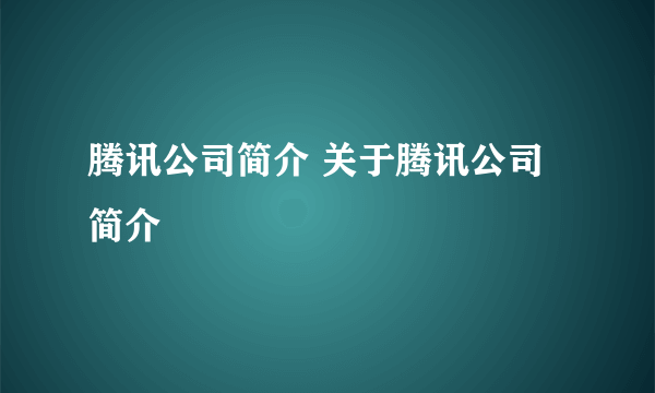 腾讯公司简介 关于腾讯公司简介