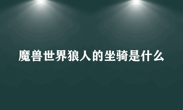 魔兽世界狼人的坐骑是什么