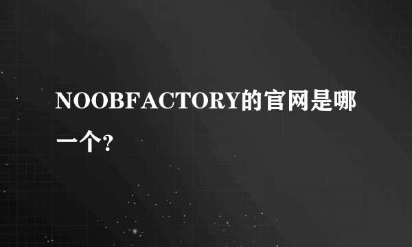 NOOBFACTORY的官网是哪一个？