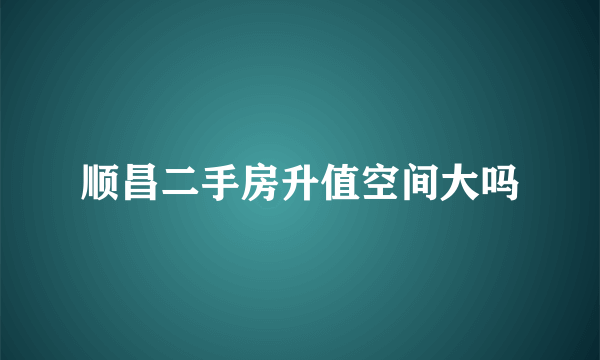 顺昌二手房升值空间大吗