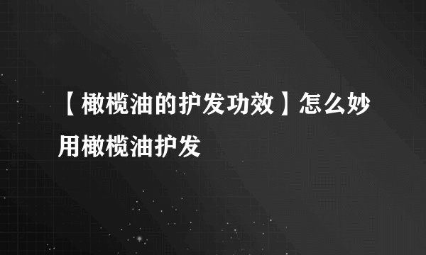 【橄榄油的护发功效】怎么妙用橄榄油护发