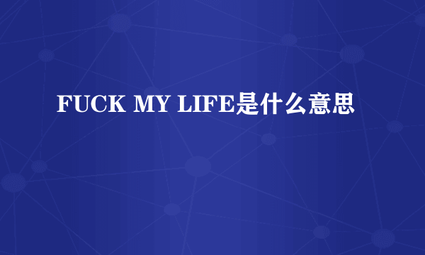 FUCK MY LIFE是什么意思