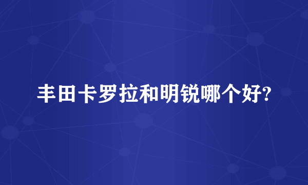 丰田卡罗拉和明锐哪个好?