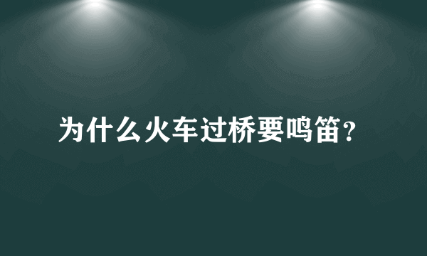 为什么火车过桥要鸣笛？