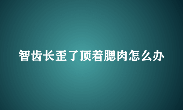 智齿长歪了顶着腮肉怎么办