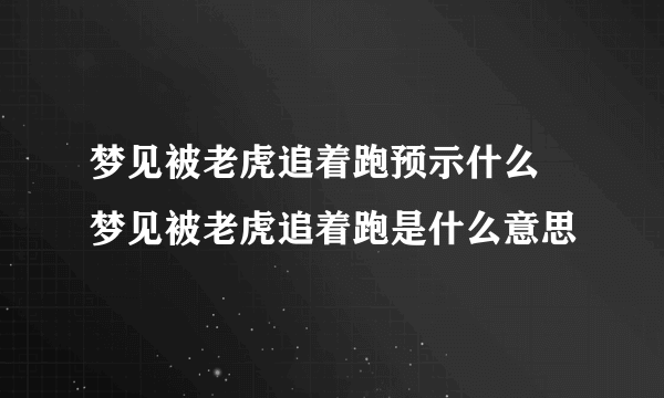 梦见被老虎追着跑预示什么 梦见被老虎追着跑是什么意思