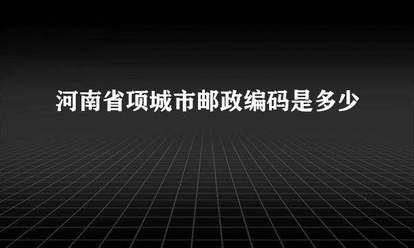 河南省项城市邮政编码是多少