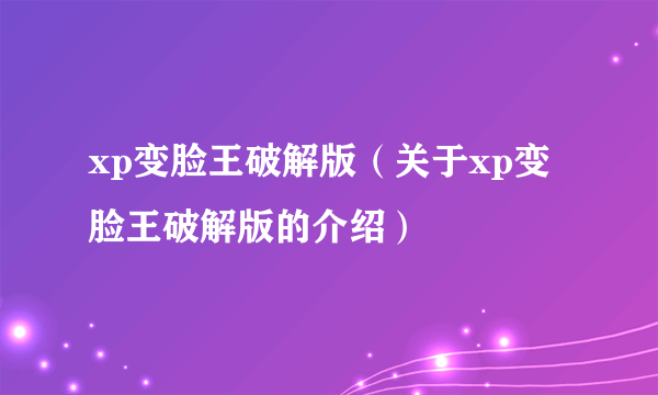 xp变脸王破解版（关于xp变脸王破解版的介绍）