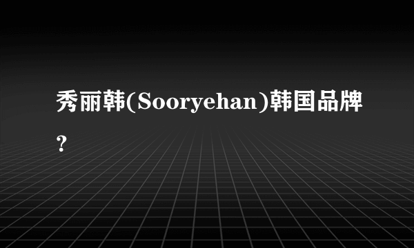 秀丽韩(Sooryehan)韩国品牌？