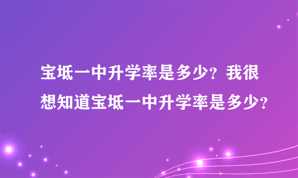 宝坻一中升学率是多少？我很想知道宝坻一中升学率是多少？