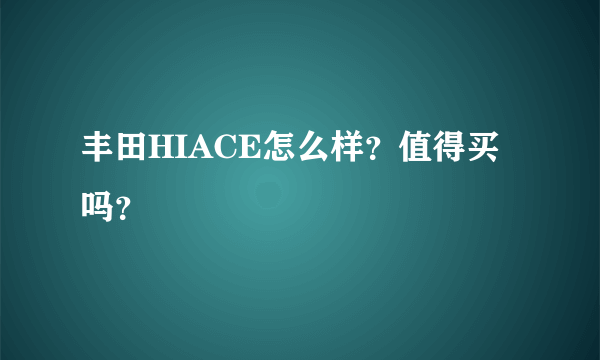 丰田HIACE怎么样？值得买吗？