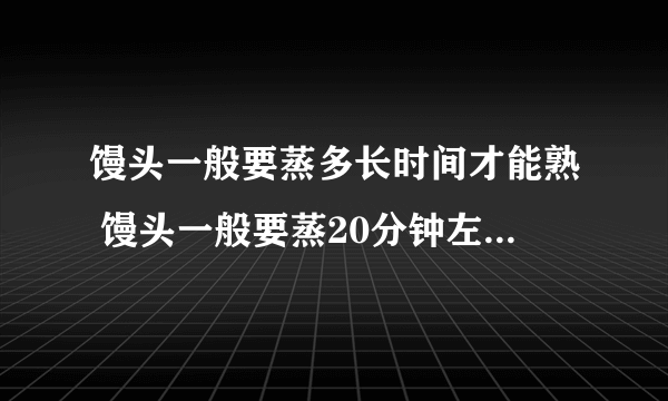 馒头一般要蒸多长时间才能熟 馒头一般要蒸20分钟左右才能熟