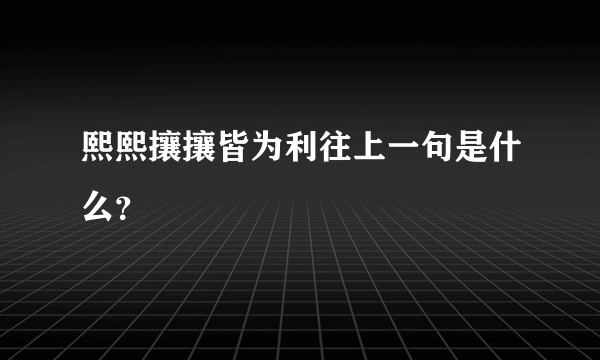 熙熙攘攘皆为利往上一句是什么？