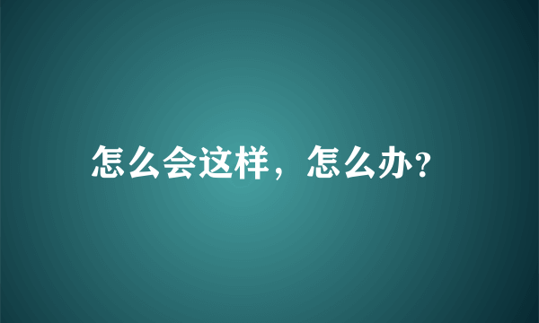 怎么会这样，怎么办？