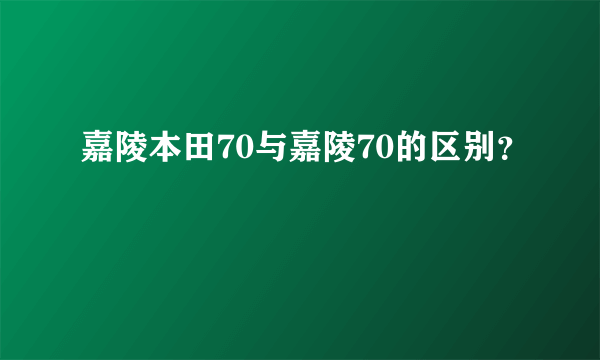 嘉陵本田70与嘉陵70的区别？