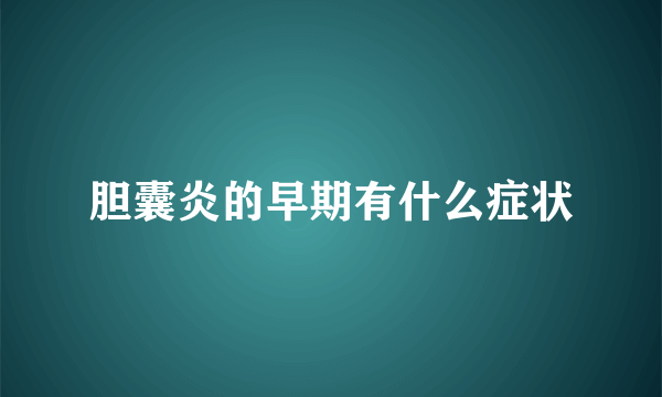 胆囊炎的早期有什么症状