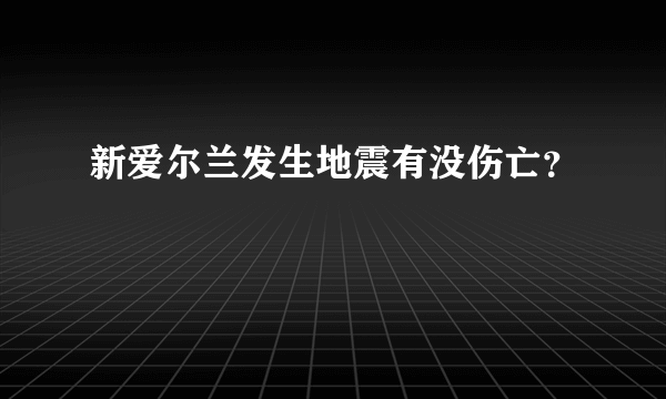 新爱尔兰发生地震有没伤亡？