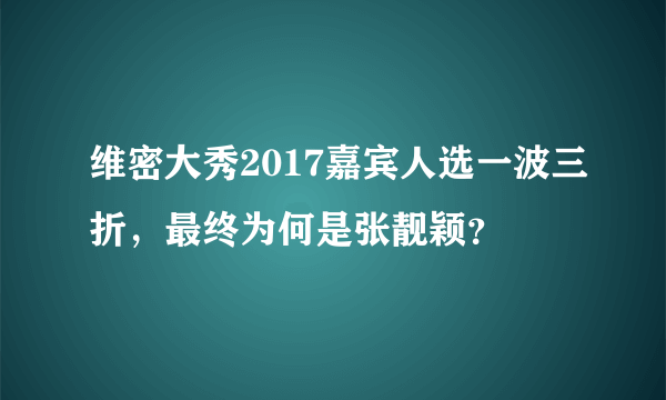 维密大秀2017嘉宾人选一波三折，最终为何是张靓颖？