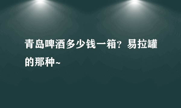 青岛啤酒多少钱一箱？易拉罐的那种~