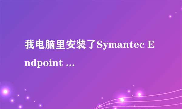 我电脑里安装了Symantec Endpoint Protection怎么也卸载不了？