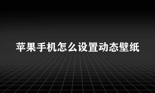 苹果手机怎么设置动态壁纸