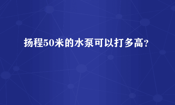 扬程50米的水泵可以打多高？