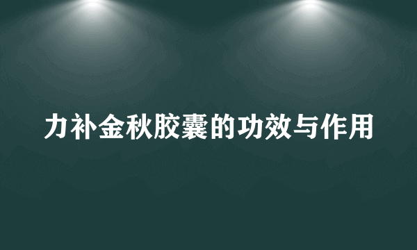 力补金秋胶囊的功效与作用