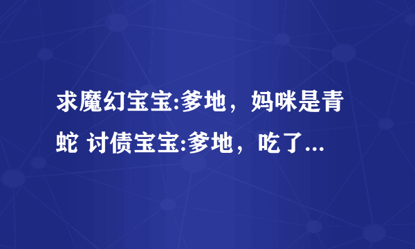 求魔幻宝宝:爹地，妈咪是青蛇 讨债宝宝:爹地，吃了要认账 以及一些完结的总裁文