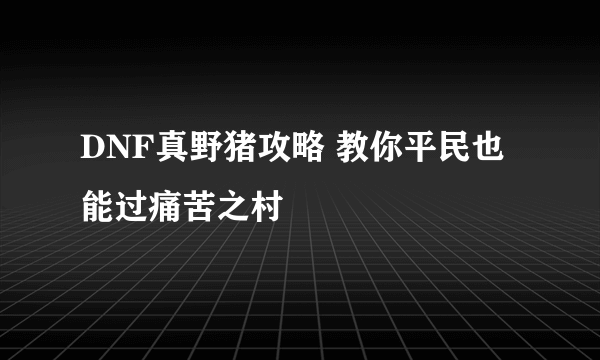 DNF真野猪攻略 教你平民也能过痛苦之村