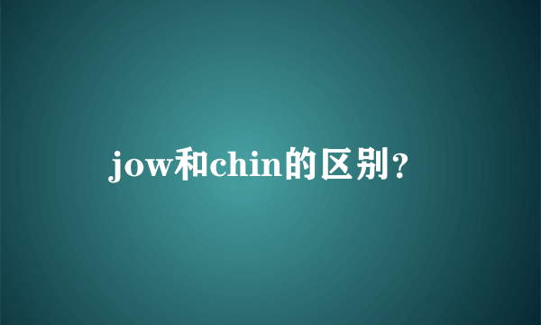 jow和chin的区别？