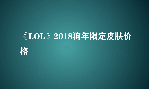 《LOL》2018狗年限定皮肤价格