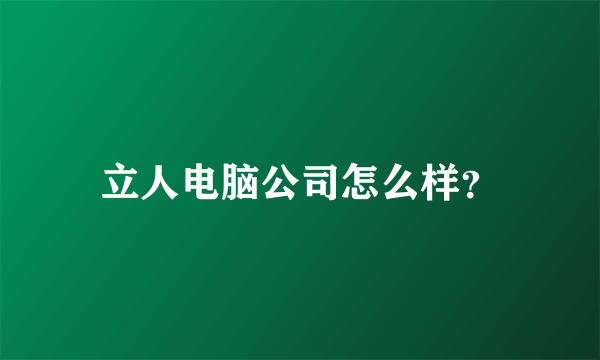 立人电脑公司怎么样？