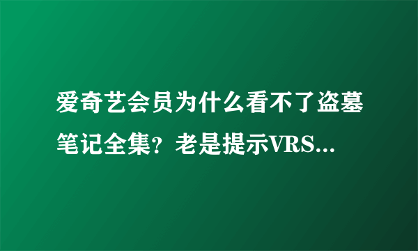 爱奇艺会员为什么看不了盗墓笔记全集？老是提示VRS未授权！！！！