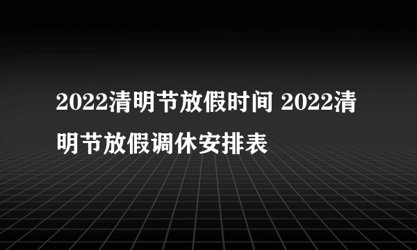 2022清明节放假时间 2022清明节放假调休安排表