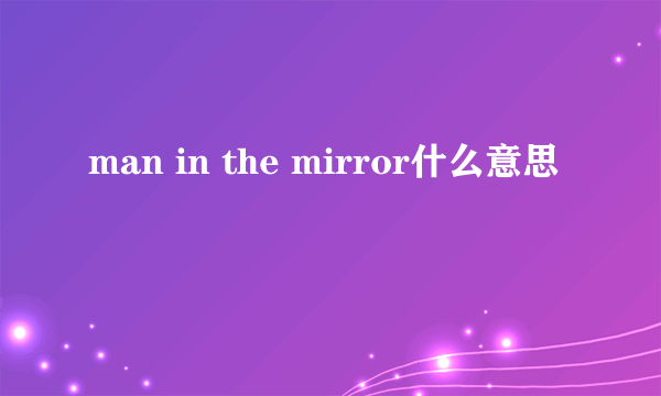 man in the mirror什么意思