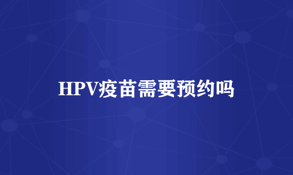 HPV疫苗需要预约吗