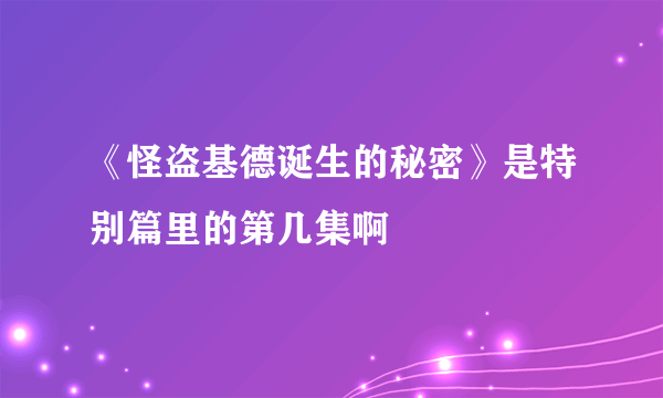 《怪盗基德诞生的秘密》是特别篇里的第几集啊