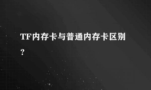 TF内存卡与普通内存卡区别？