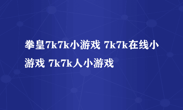 拳皇7k7k小游戏 7k7k在线小游戏 7k7k人小游戏