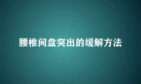 腰椎间盘突出的缓解方法