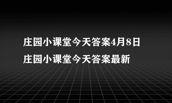 庄园小课堂今天答案4月8日 庄园小课堂今天答案最新